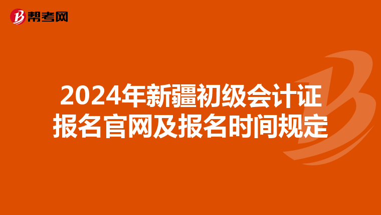 2024年新疆初级会计证报名官网及报名时间规定