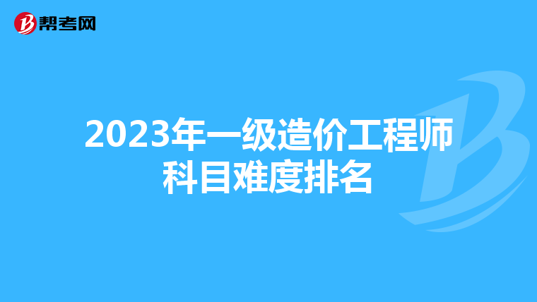 2023年一级造价工程师科目难度排名