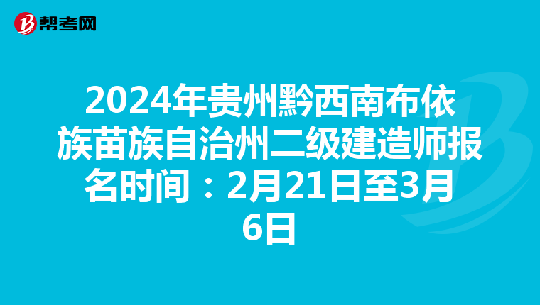 2024年贵州黔西南布依族苗族自治州二级建造师报名时间：2月21日至3月6日