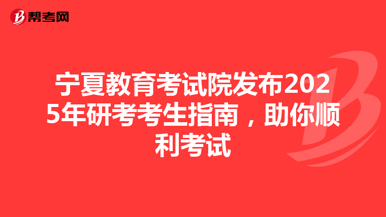 宁夏教育考试院发布2025年研考考生指南，助你顺利考试