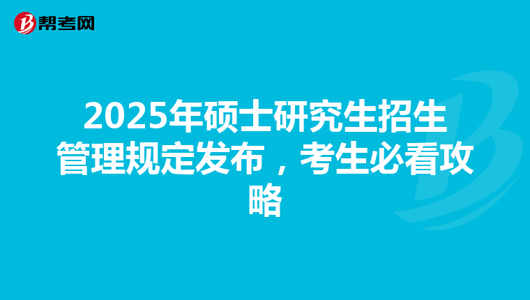 2025年硕士研究生招生管理规定发布，考生必看攻略