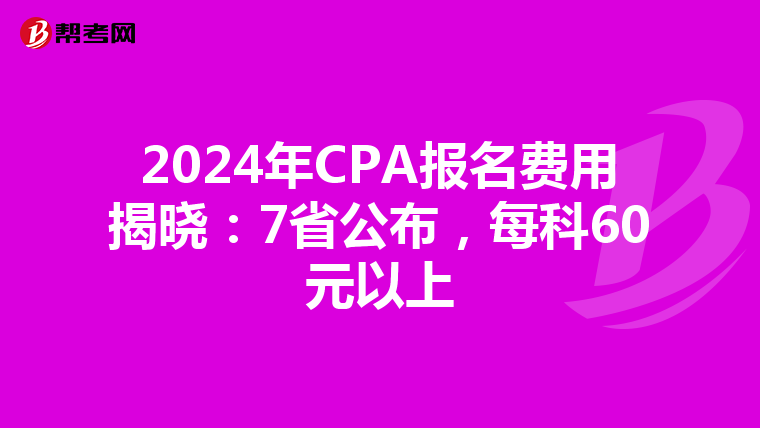 2024年CPA報名費用揭曉：7省公布，每科60元以上