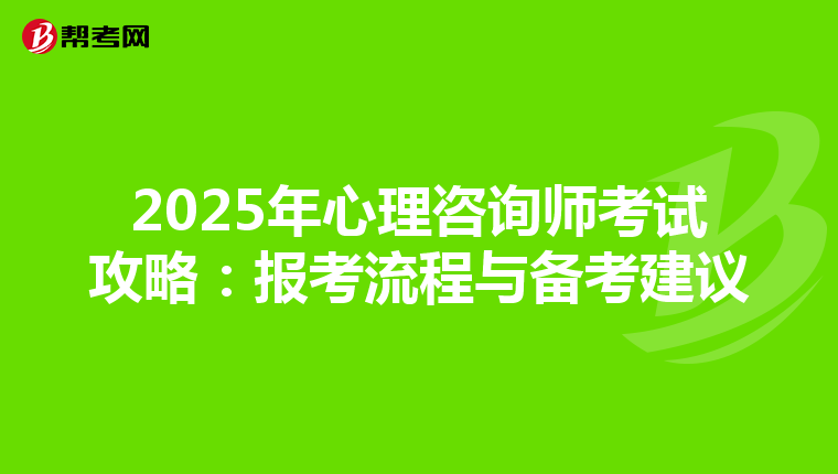 2025年心理咨询师考试攻略：报考流程与备考建议