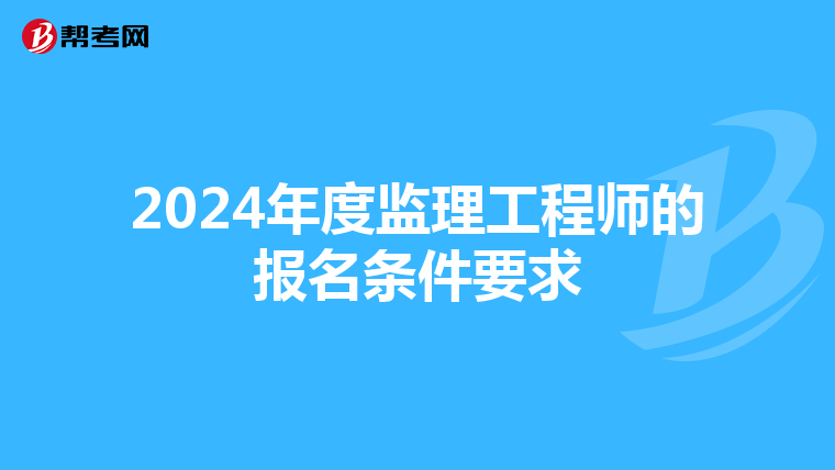 2024年度监理工程师的报名条件要求