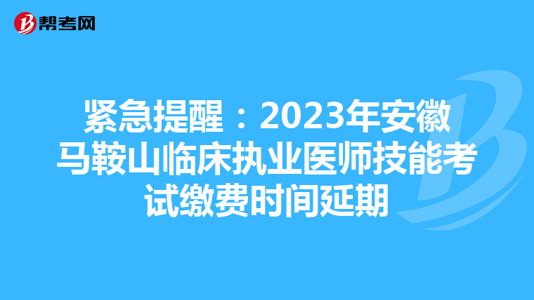 緊急提醒：2023年安徽馬鞍山臨床執業醫師技能考試繳費時間延期