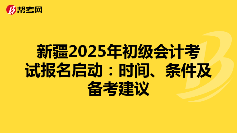 新疆2025年初級會計考試報名啟動：時間、條件及備考建議