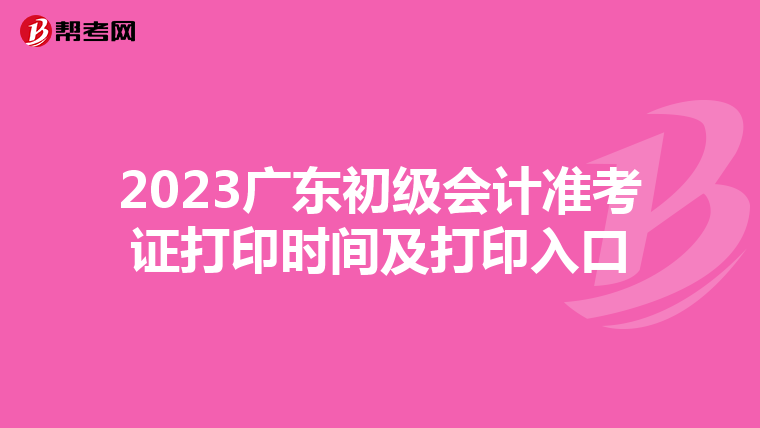 2023广东初级会计准考证打印时间及打印入口