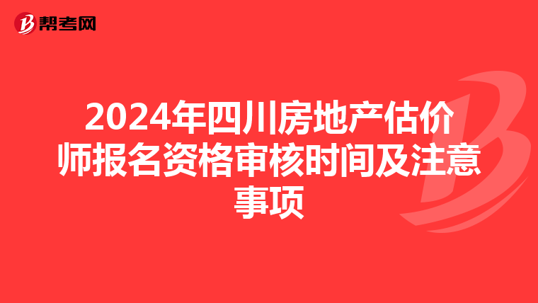 2024年四川房地產估價師報名資格審核時間及注意事項