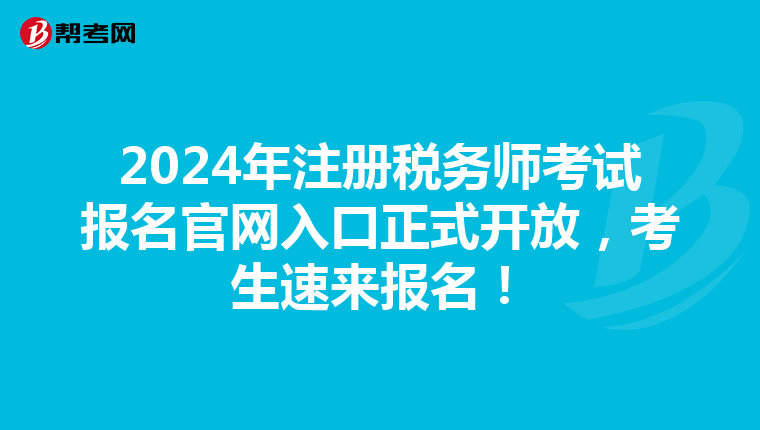 2024年注冊稅務(wù)師考試報名官網(wǎng)入口正式開放，考生速來報名！