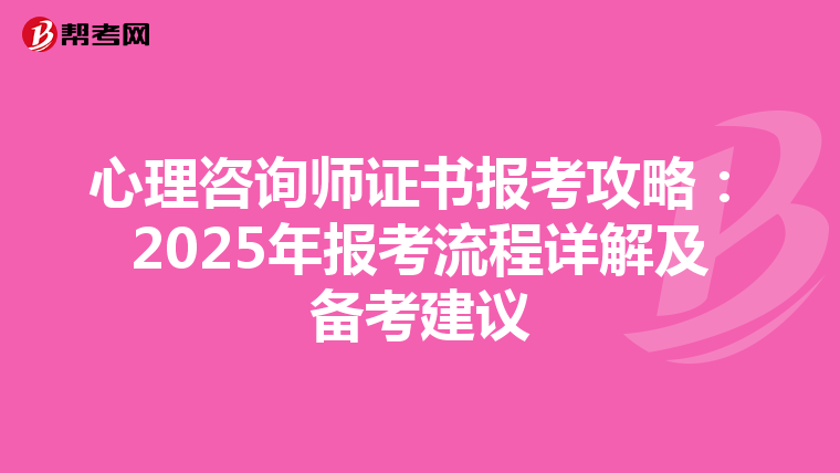 心理咨询师证书报考攻略：2025年报考流程详解及备考建议