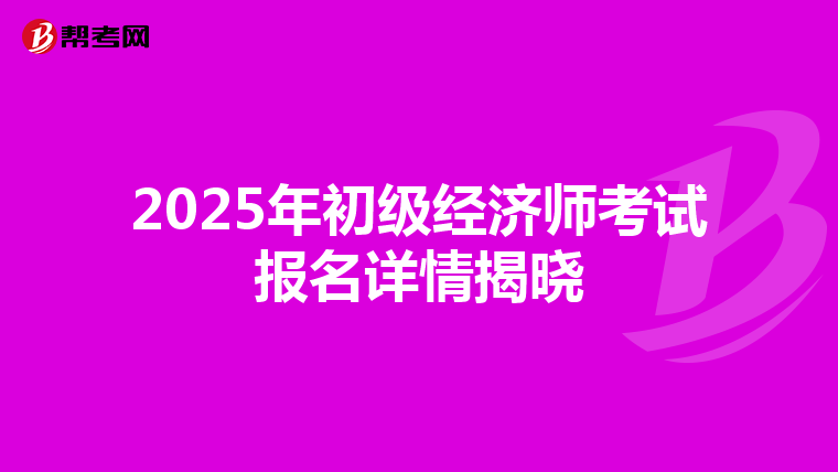 2025年初级经济师考试报名详情揭晓