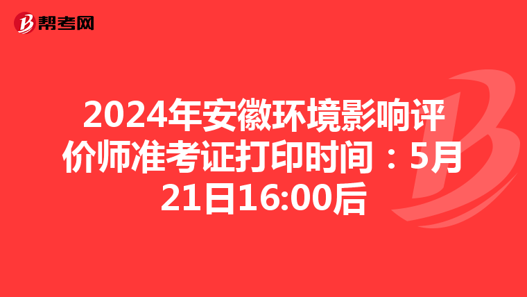 2024年安徽环境影响评价师准考证打印时间：5月21日16:00后