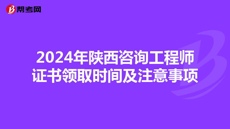 2024年陕西咨询工程师证书领取时间及注意事项