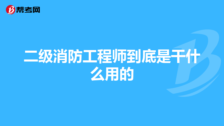 二级消防工程师到底是干什么用的