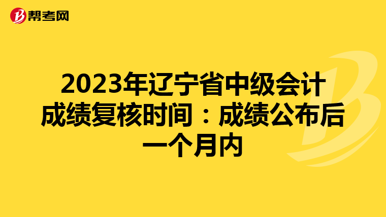 2023年辽宁省中级会计成绩复核时间：成绩公布后一个月内