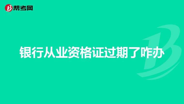 银行从业资格证过期了咋办