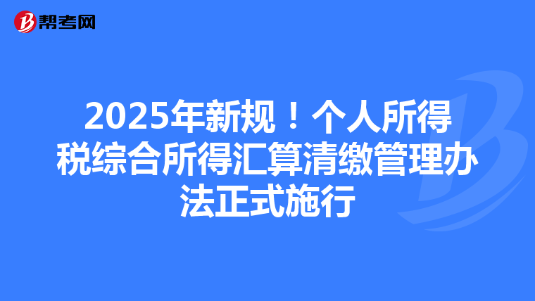 2025年新规！个人所得税综合所得汇算清缴管理办法正式施行