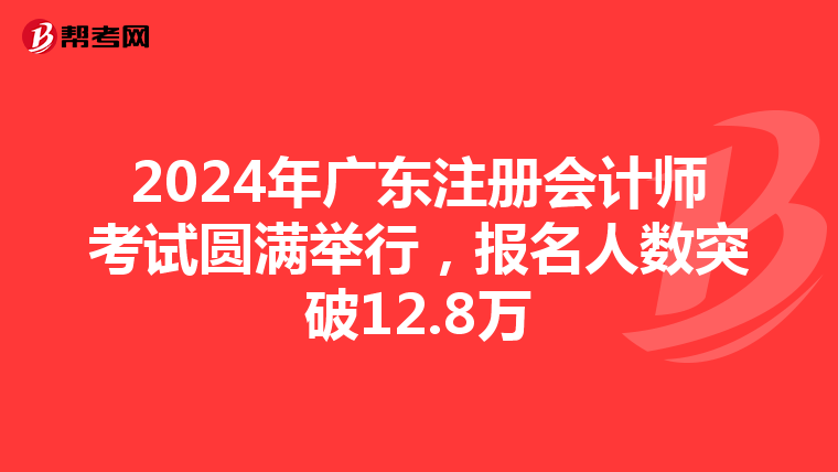 2024年廣東注冊會計師考試圓滿舉行，報名人數突破12.8萬