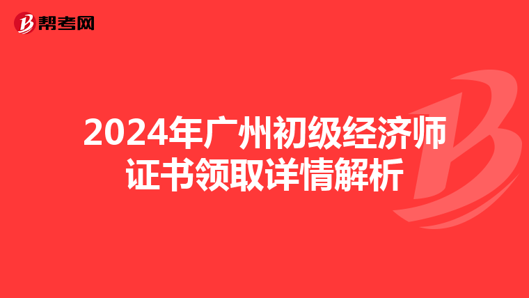 2024年广州初级经济师证书领取详情解析