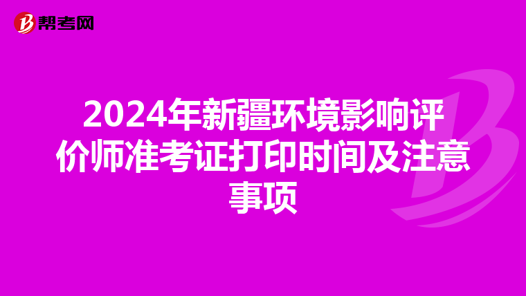 2024年新疆环境影响评价师准考证打印时间及注意事项
