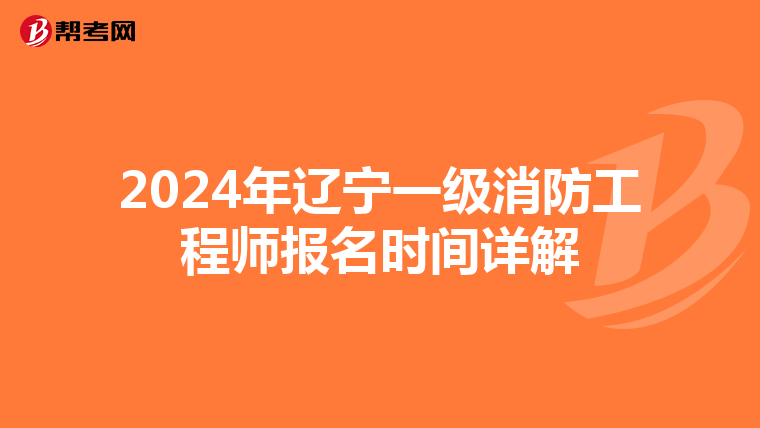 2024年辽宁一级消防工程师报名时间详解