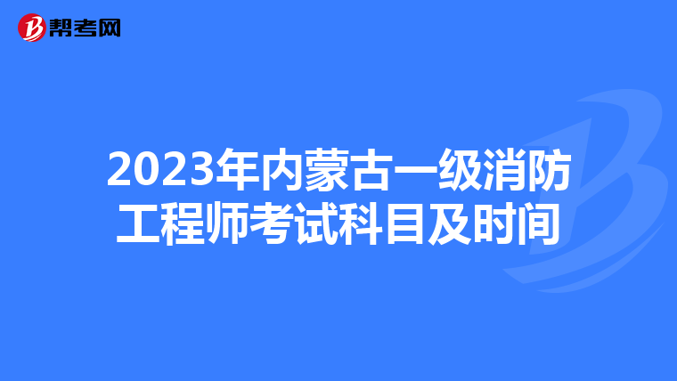 2023年內(nèi)蒙古一級消防工程師考試科目及時(shí)間