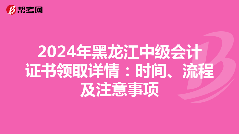 2024年黑龙江中级会计证书领取详情：时间、流程及注意事项