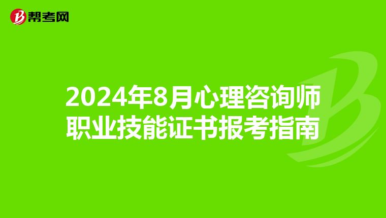 2024年8月心理咨询师职业技能证书报考指南