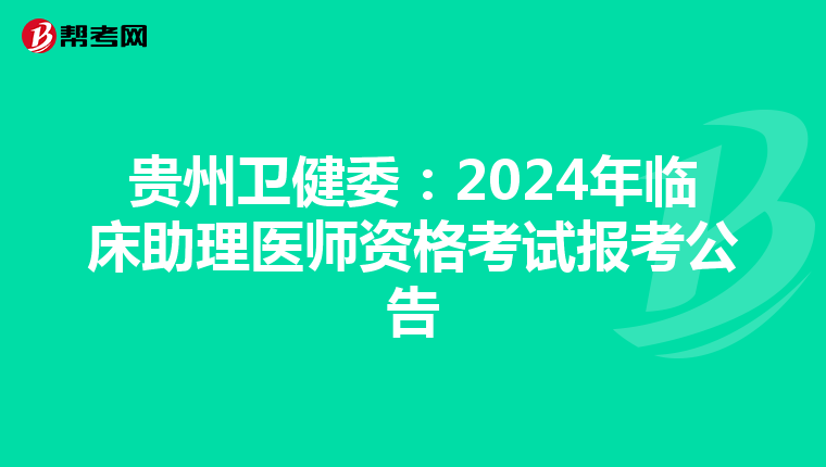 贵州卫健委：2024年临床助理医师资格考试报考公告
