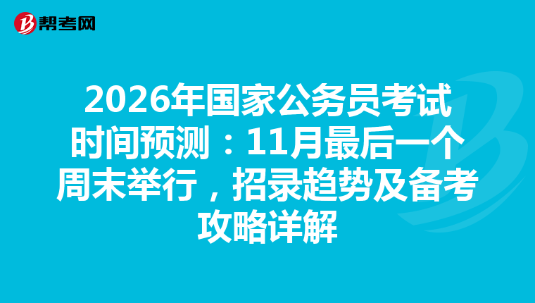 2026年国家公务员考试时间预测：11月最后一个周末举行，招录趋势及备考攻略详解
