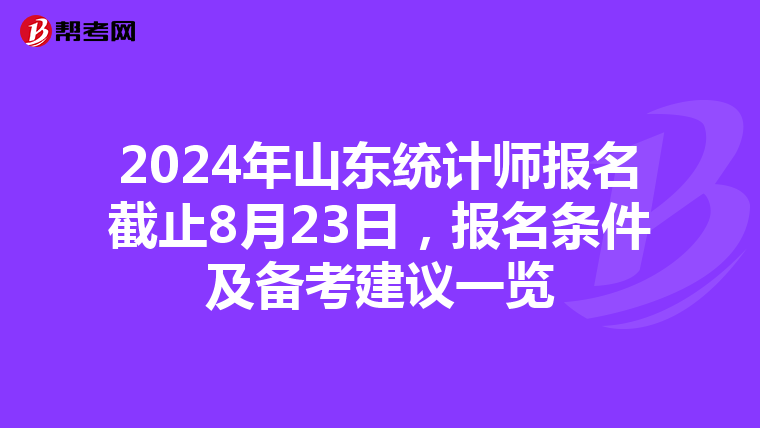 2024年山東統(tǒng)計(jì)師報(bào)名截止8月23日，報(bào)名條件及備考建議一覽