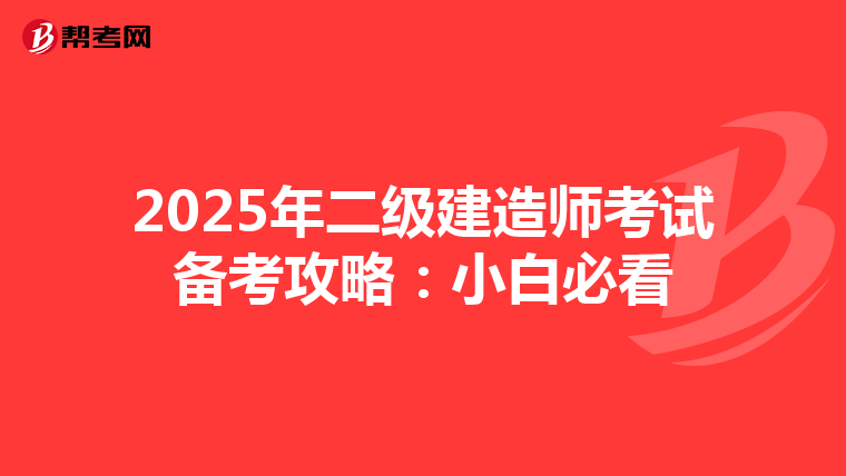 2025年二级建造师考试备考攻略：小白必看