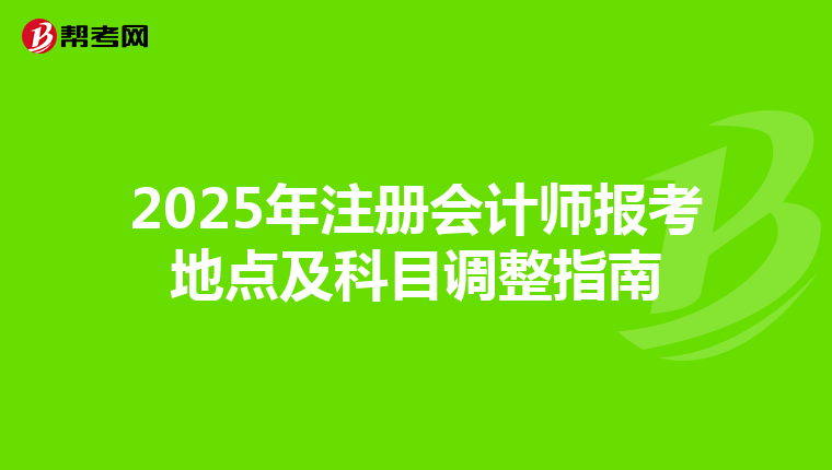2025年注冊會計師報考地點及科目調整指南