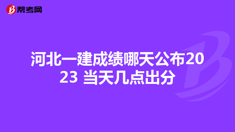河北一建成绩哪天公布2023 当天几点出分