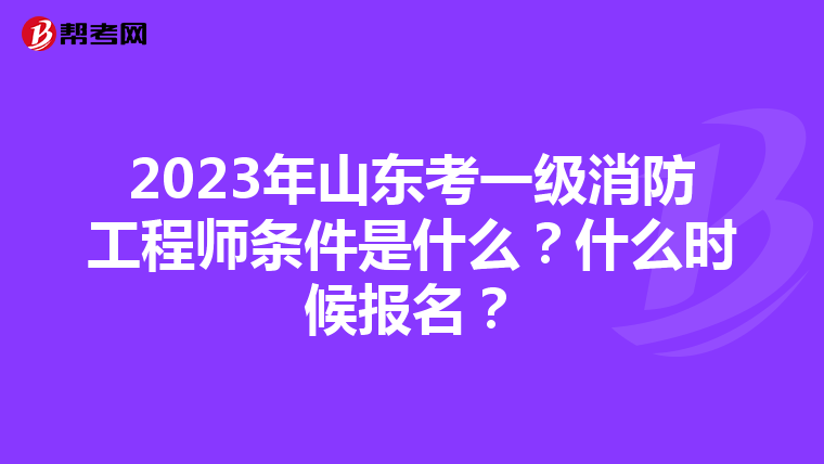 2023年山东考一级消防工程师条件是什么?什么时候报名?