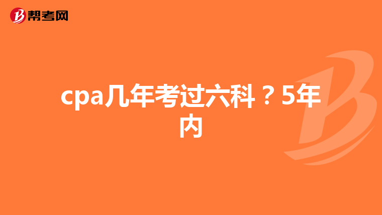 cpa几年考过六科?5年内