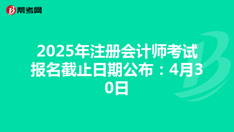 2025年注册会计师考试报名截止日期公布：4月30日