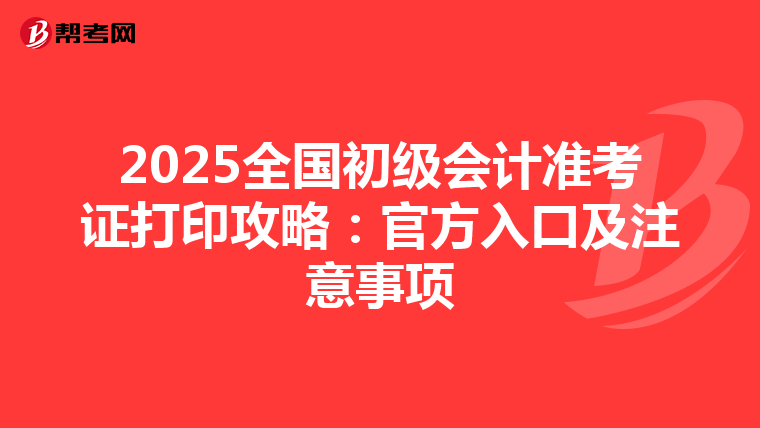 2025全国初级会计准考证打印攻略：官方入口及注意事项