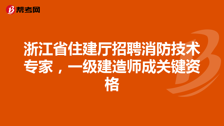 浙江省住建廳招聘消防技術專家，一級建造師成關鍵資格