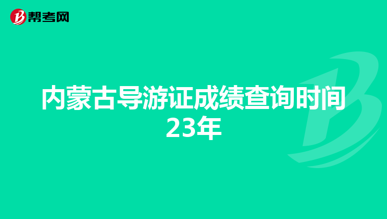 内蒙古导游证成绩查询时间23年