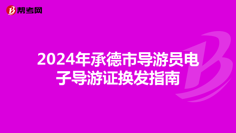 2024年承德市导游员电子导游证换发指南