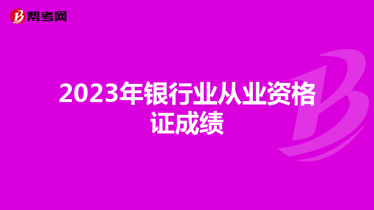 2023年銀行業(yè)從業(yè)資格證成績