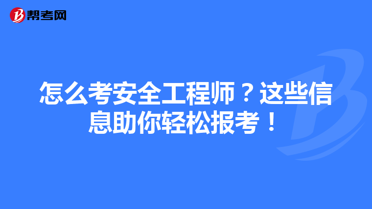 怎么考安全工程师?这些信息助你轻松报考!