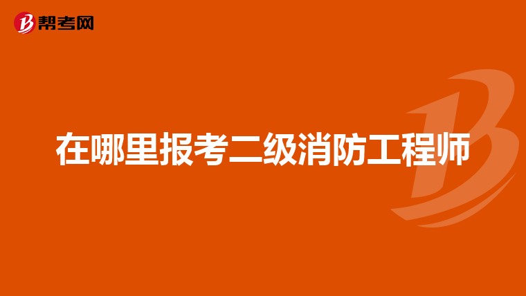 在哪里报考二级消防工程师