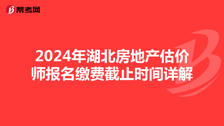 2024年湖北房地產估價師報名繳費截止時間詳解
