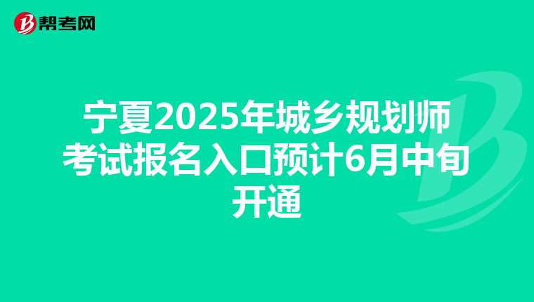 宁夏2025年城乡规划师考试报名入口预计6月中旬开通