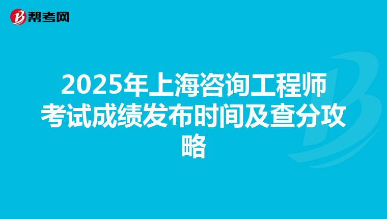2025年上海咨询工程师考试成绩发布时间及查分攻略