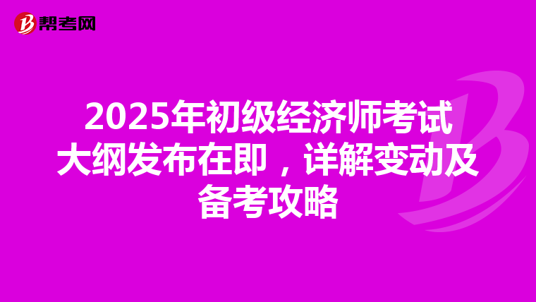 2025年初级经济师考试大纲发布在即，详解变动及备考攻略