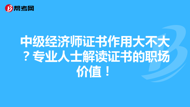 中级经济师证书作用大不大?专业人士解读证书的职场价值!