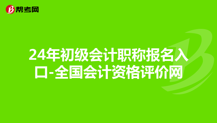 24年初级会计职称报名入口-全国会计资格评价网